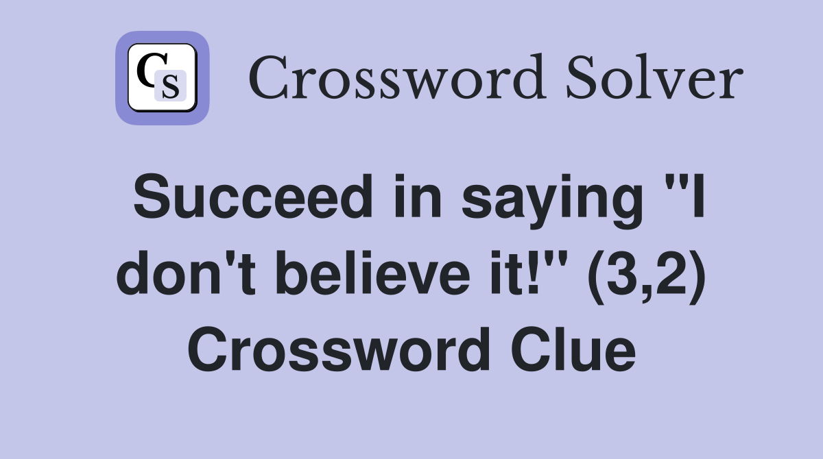 Succeed in saying "I don't believe it!" (3,2) Crossword Clue