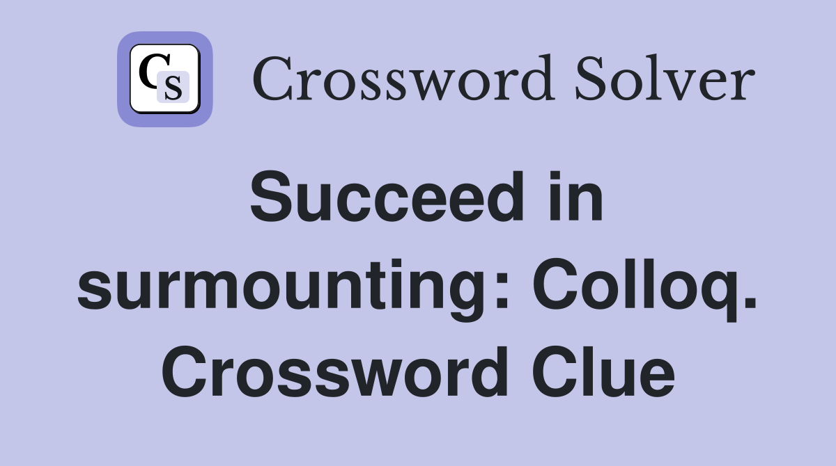 Succeed in surmounting: Colloq. Crossword Clue