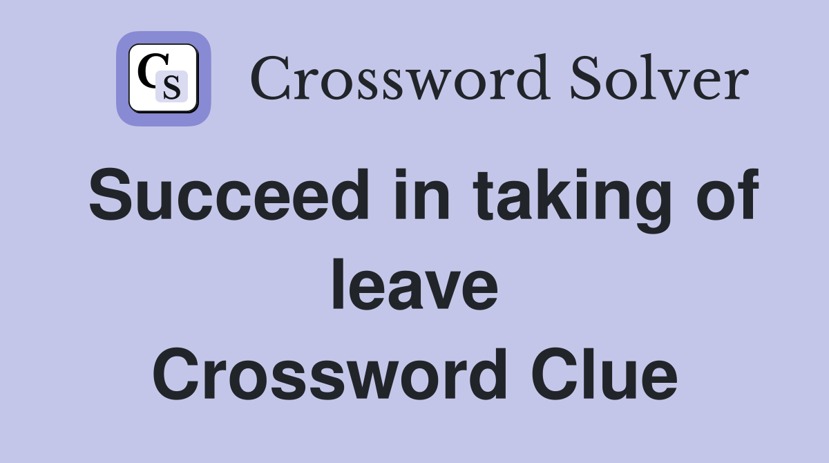 Succeed in taking of leave Crossword Clue