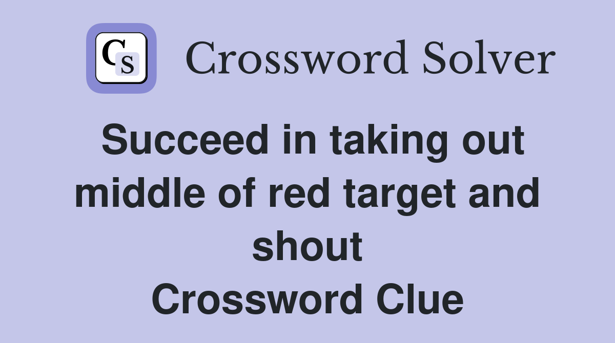 Succeed in taking out middle of red target and shout Crossword Clue