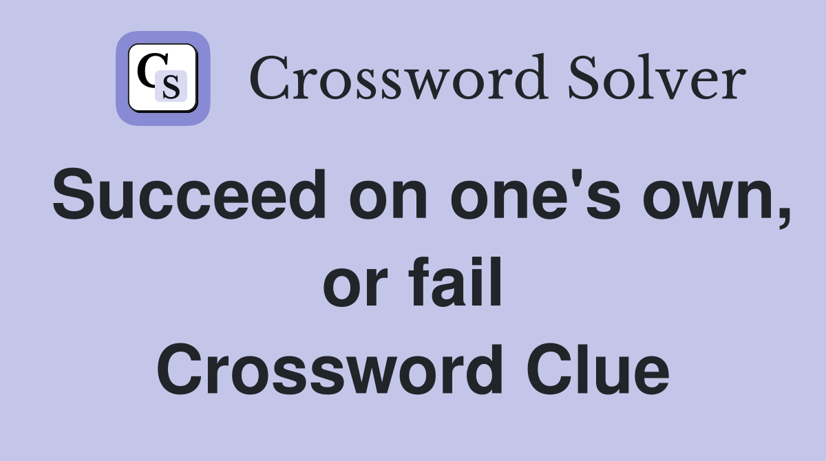 Succeed on one's own, or fail Crossword Clue
