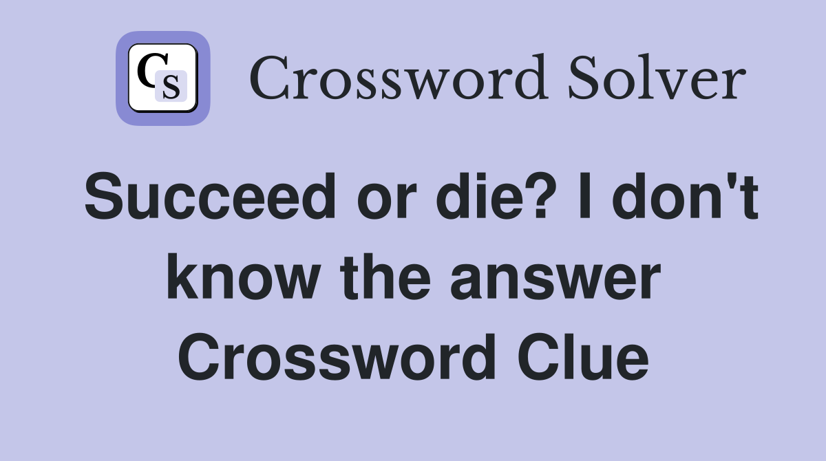 Succeed or die? I don't know the answer Crossword Clue