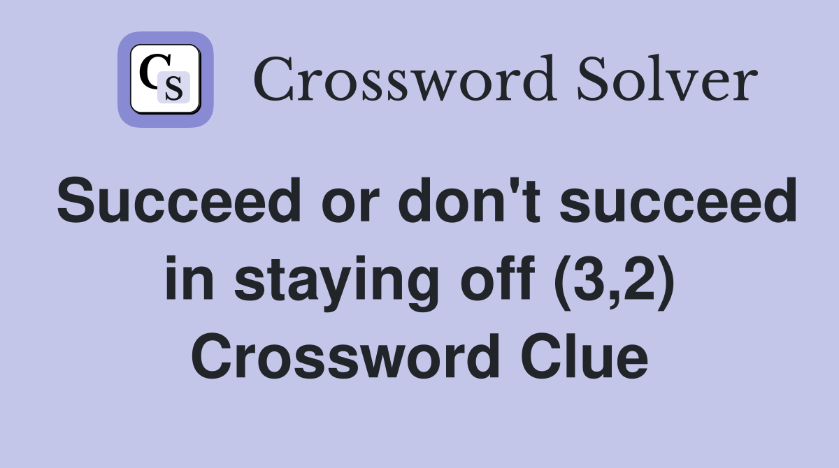 Succeed or don't succeed in staying off (3,2) Crossword Clue