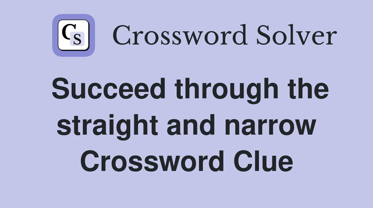 Succeed through the straight and narrow Crossword Clue