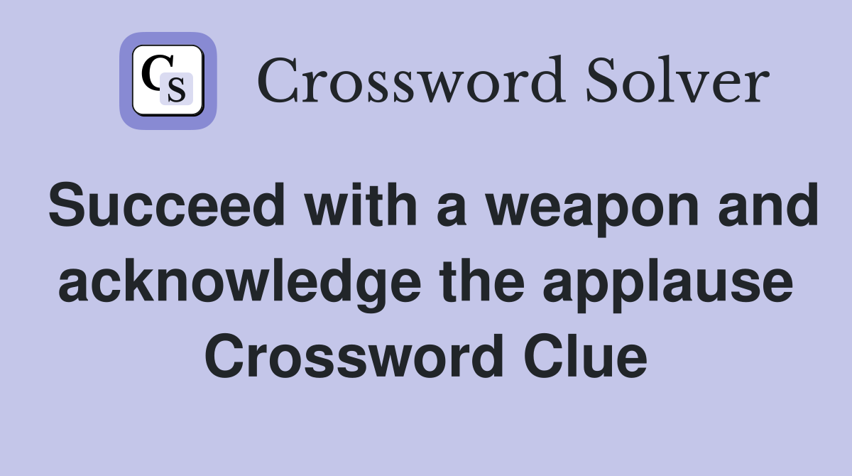 Succeed with a weapon and acknowledge the applause Crossword Clue