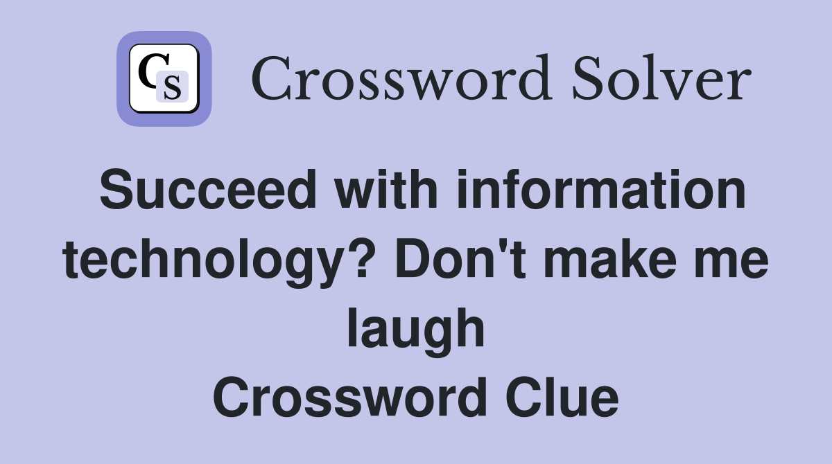 Succeed with information technology? Don't make me laugh Crossword Clue
