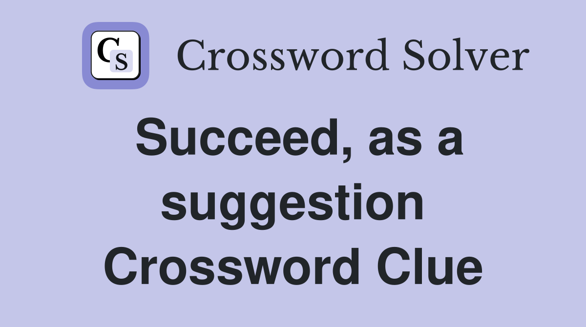 Succeed, as a suggestion Crossword Clue