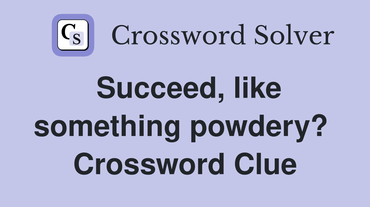 Succeed, like something powdery?  Crossword Clue