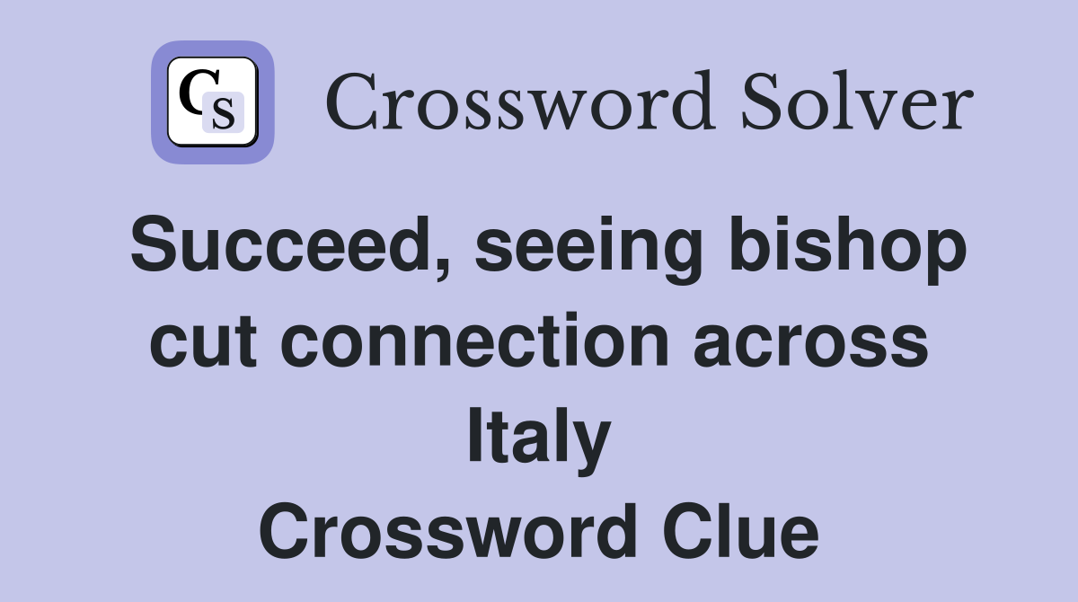 Succeed, seeing bishop cut connection across Italy Crossword Clue