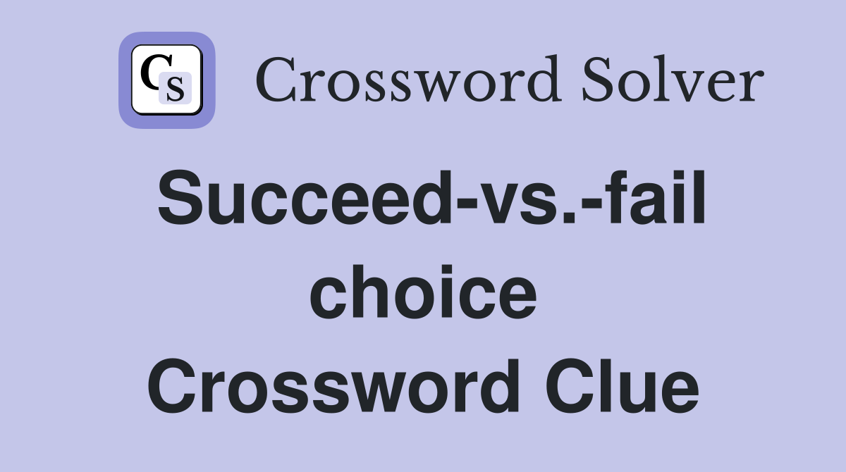 Succeed-vs.-fail choice Crossword Clue