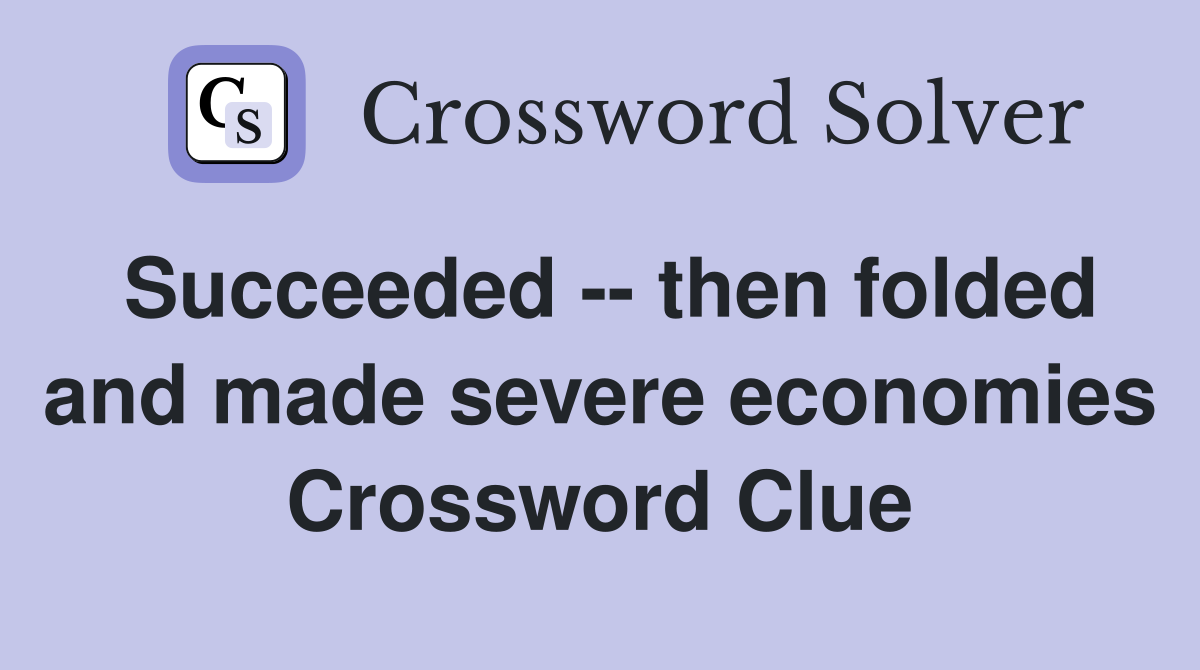 Succeeded -- then folded and made severe economies Crossword Clue