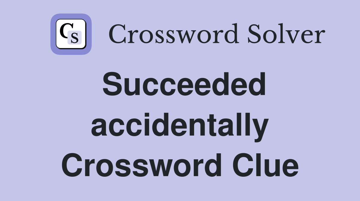Succeeded accidentally Crossword Clue