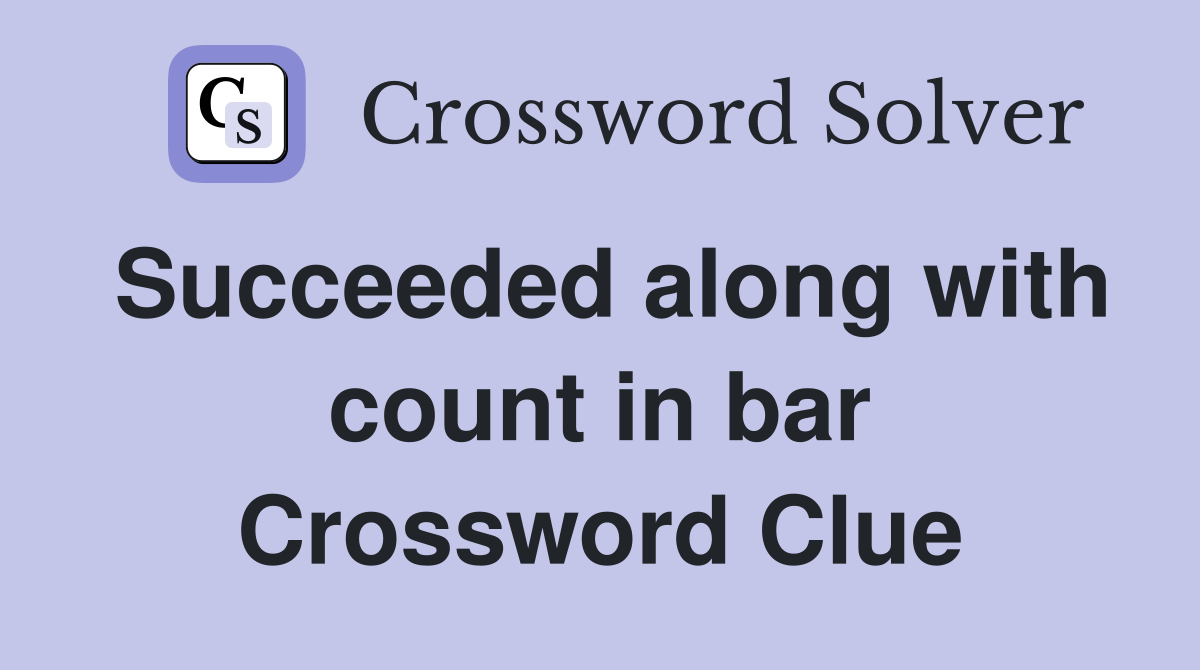 Succeeded along with count in bar Crossword Clue