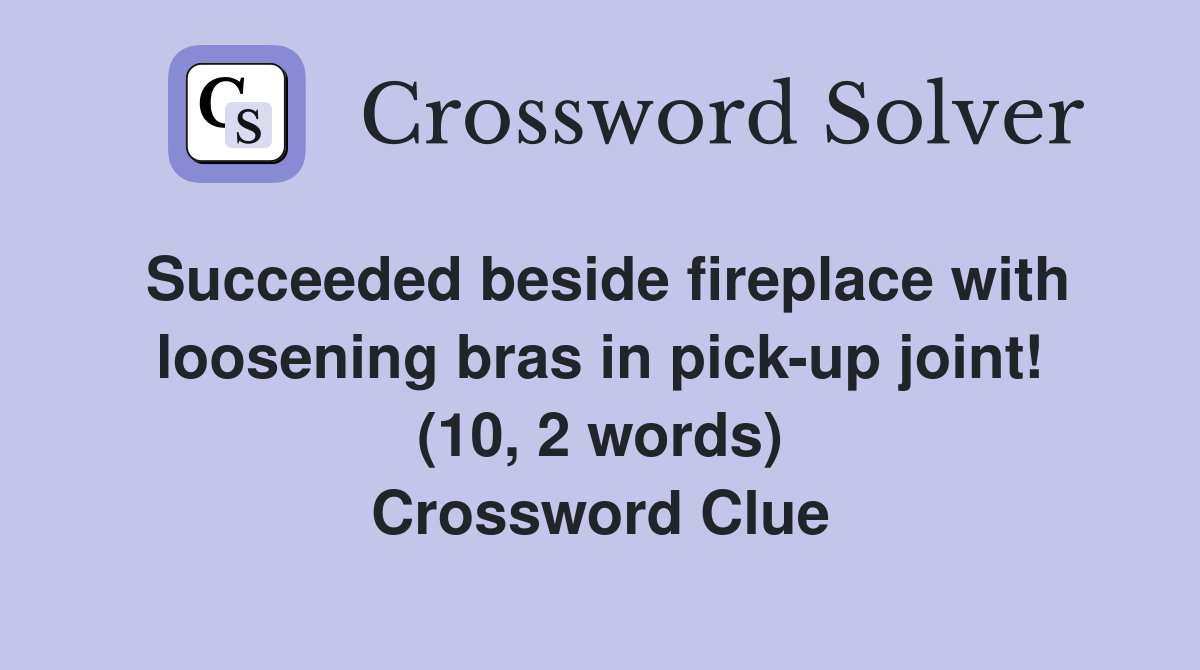 Succeeded beside fireplace with loosening bras in pick-up joint! (10, 2 words) Crossword Clue