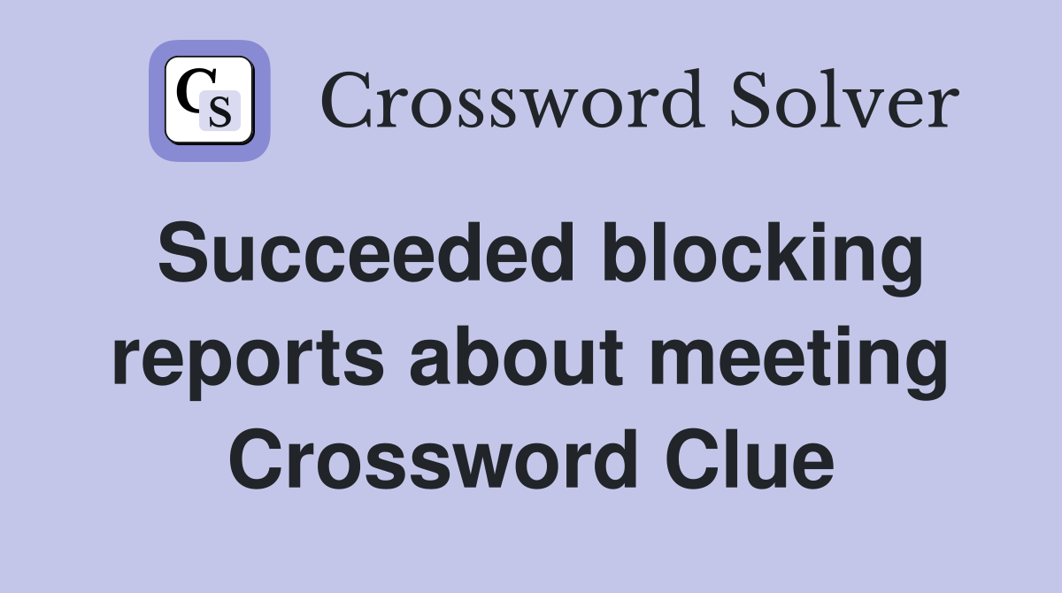 Succeeded blocking reports about meeting Crossword Clue