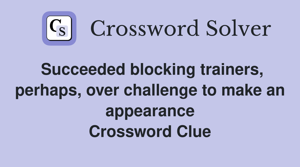 Succeeded blocking trainers, perhaps, over challenge to make an appearance Crossword Clue