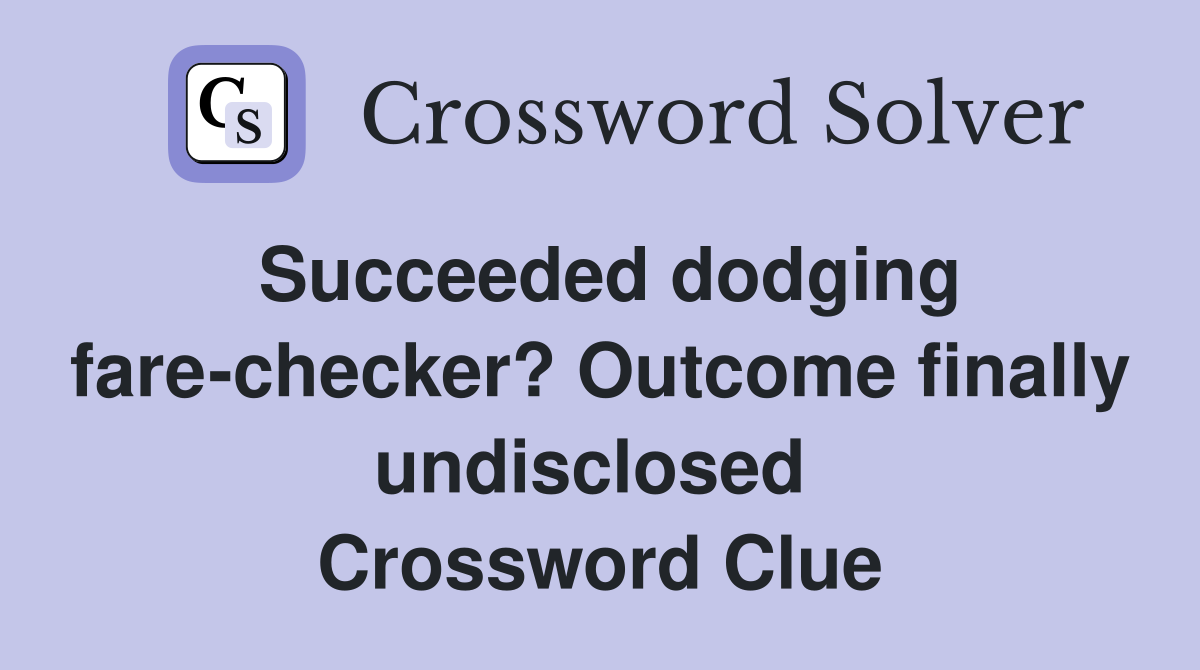 Succeeded dodging fare-checker? Outcome finally undisclosed  Crossword Clue