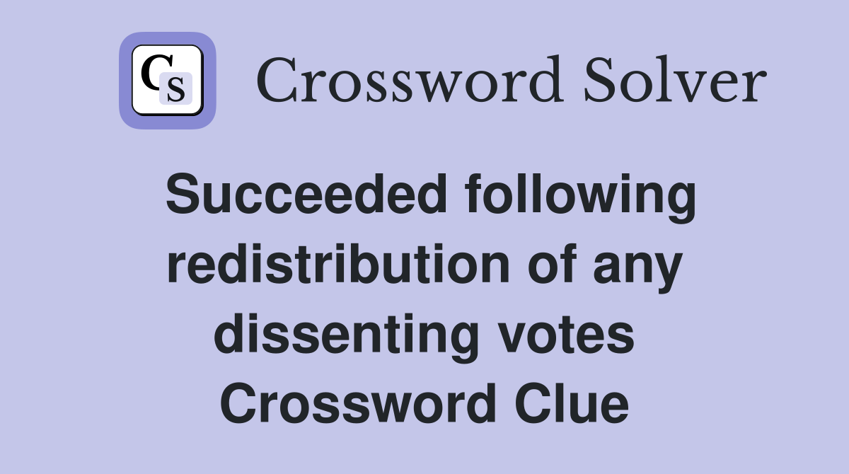 Succeeded following redistribution of any dissenting votes Crossword Clue