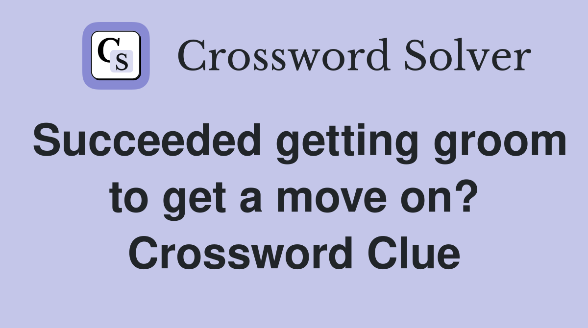 Succeeded getting groom to get a move on? Crossword Clue