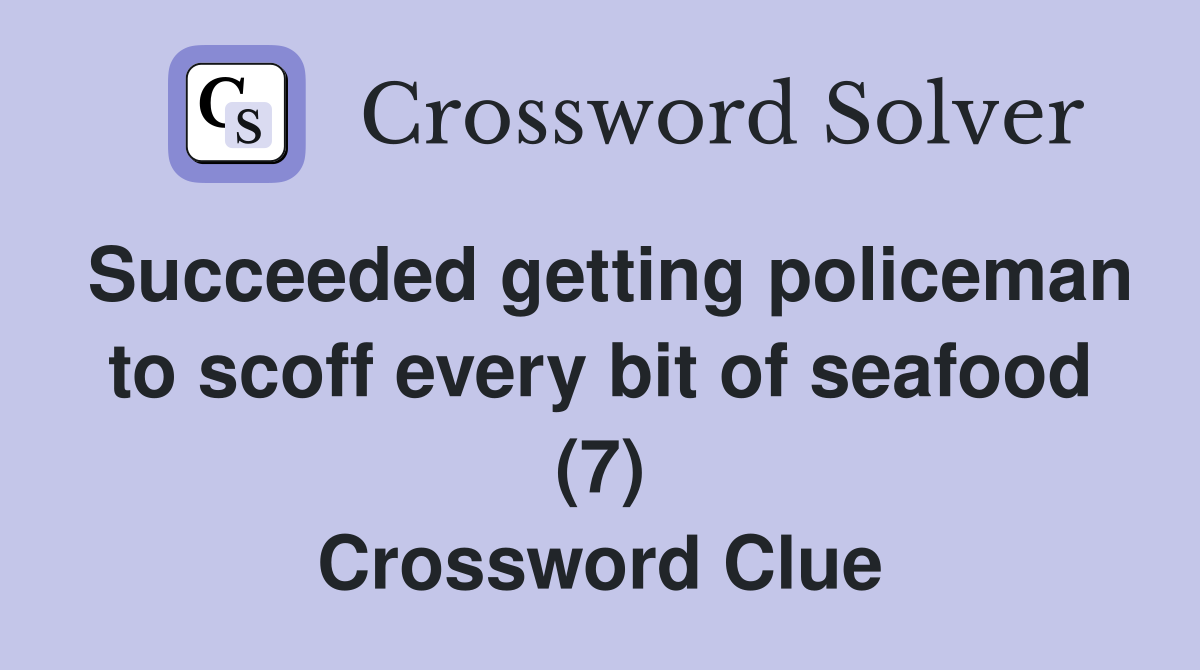 Succeeded getting policeman to scoff every bit of seafood (7) Crossword Clue