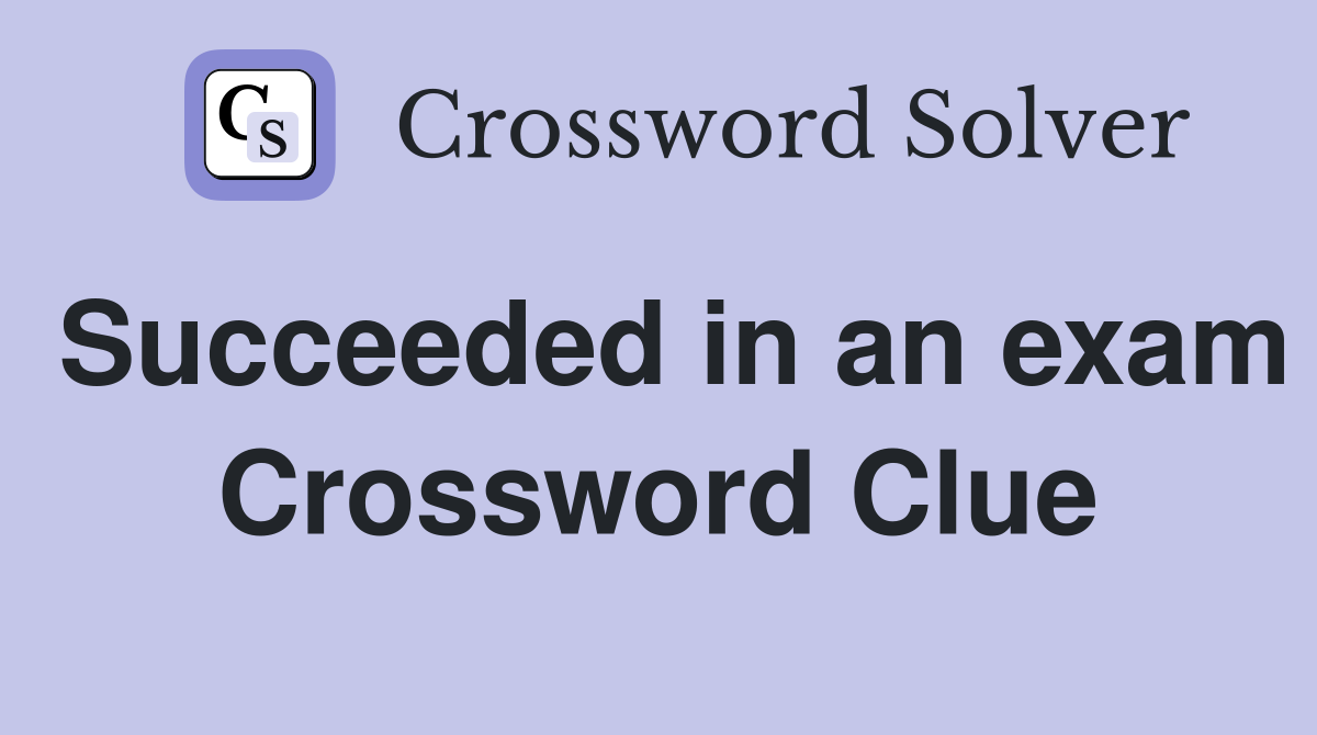 Succeeded in an exam Crossword Clue