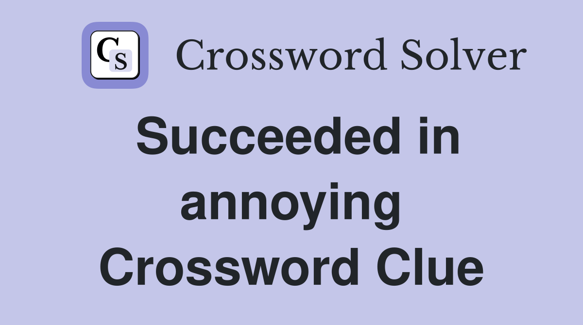Succeeded in annoying Crossword Clue