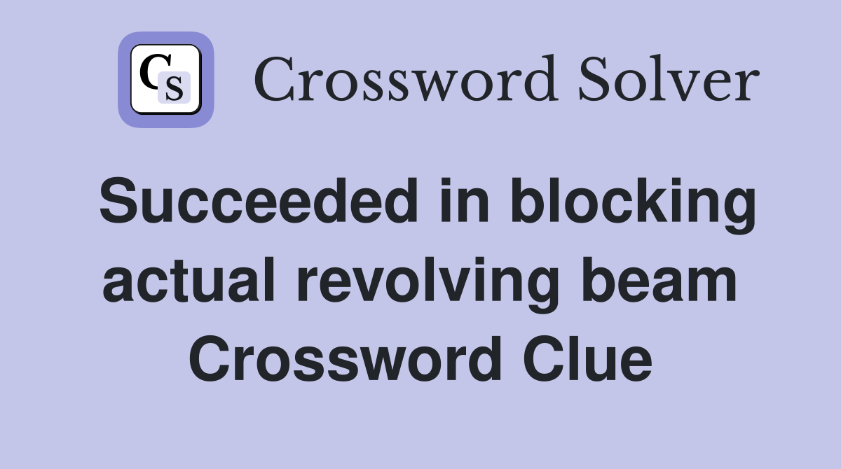 Succeeded in blocking actual revolving beam Crossword Clue