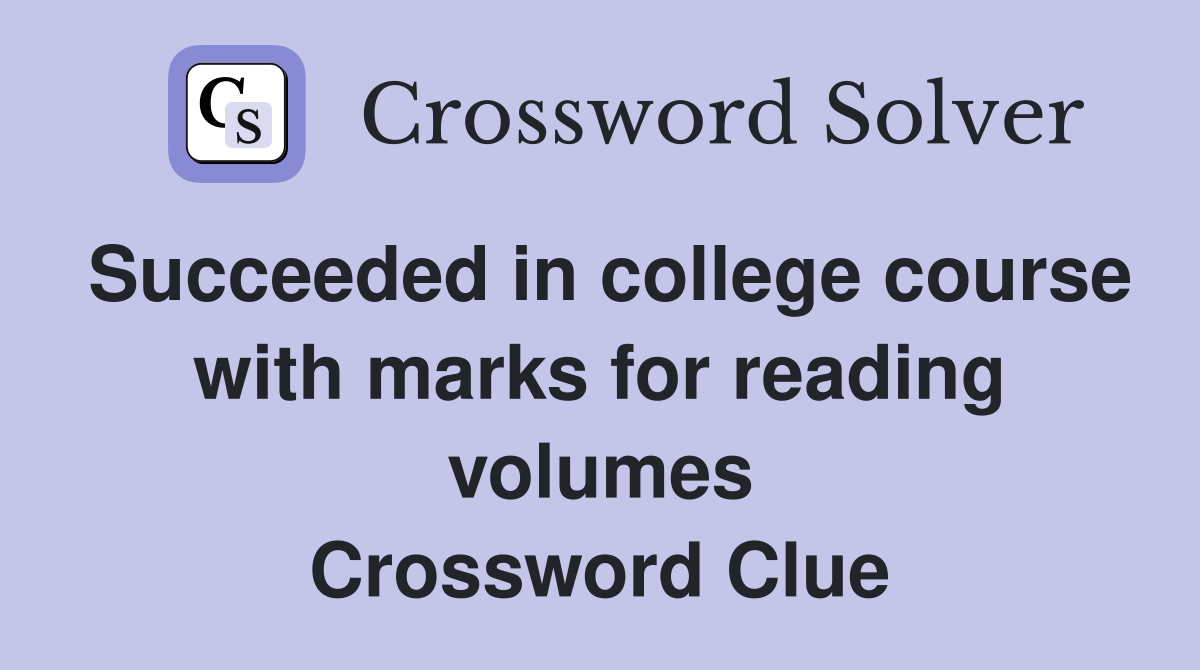Succeeded in college course with marks for reading volumes Crossword Clue