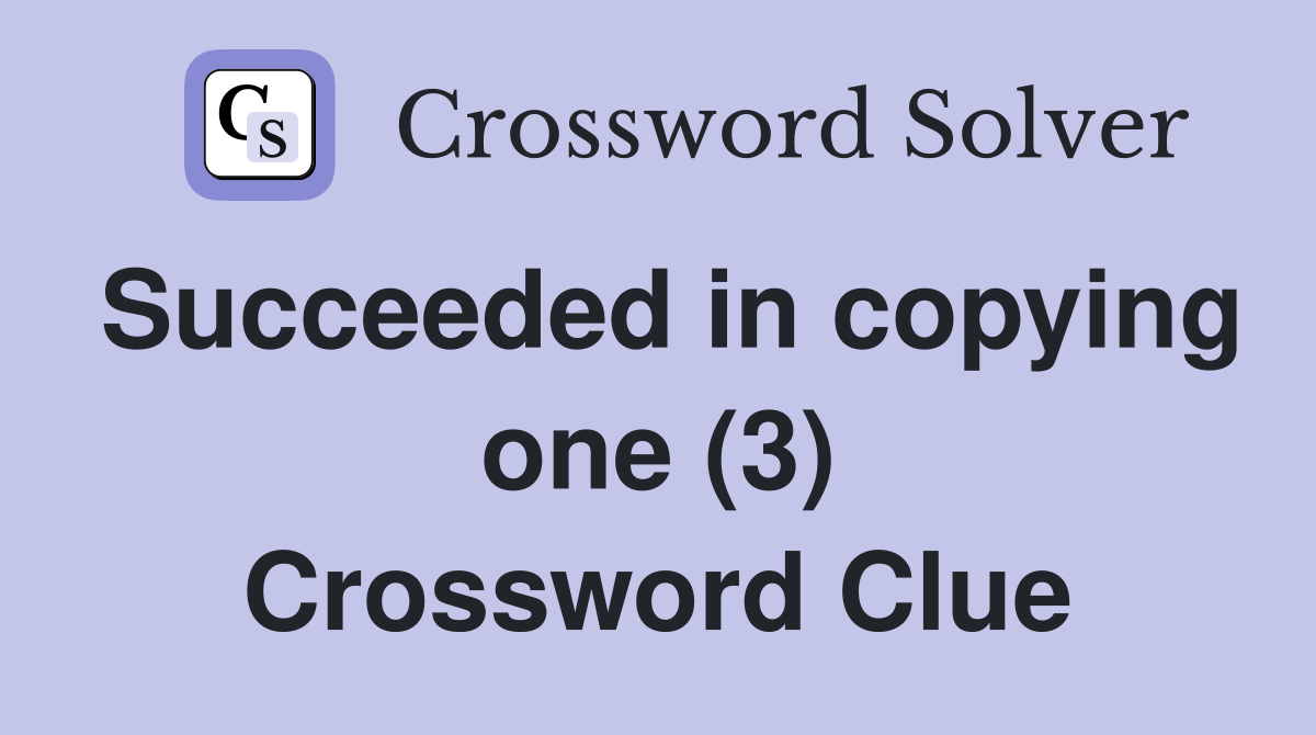 Succeeded in copying one (3) Crossword Clue