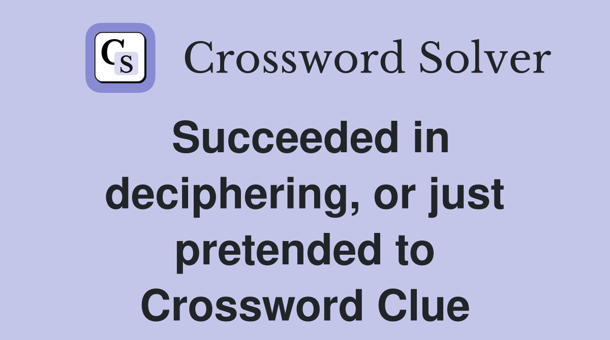 Succeeded in deciphering, or just pretended to Crossword Clue