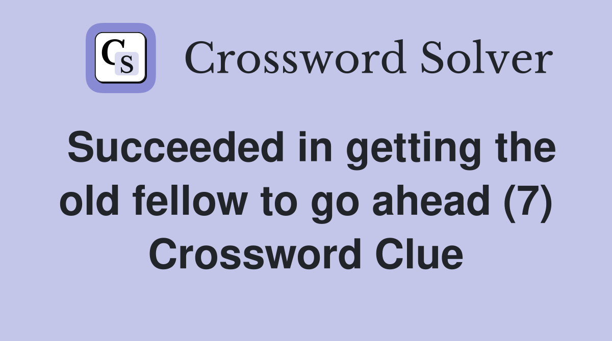Succeeded in getting the old fellow to go ahead (7) Crossword Clue