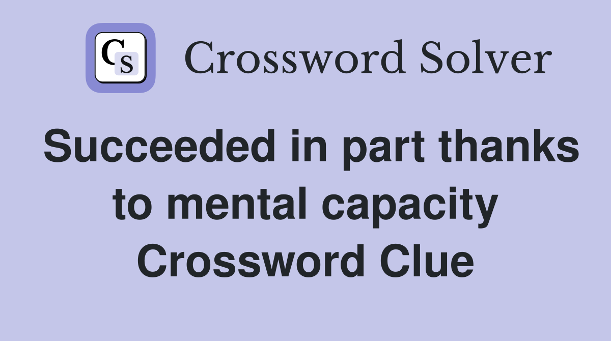 Succeeded in part thanks to mental capacity Crossword Clue