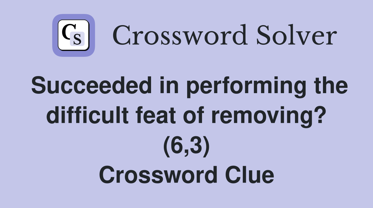Succeeded in performing the difficult feat of removing? (6,3) Crossword Clue