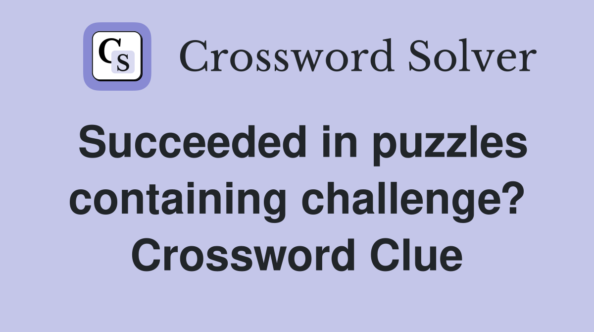 Succeeded in puzzles containing challenge? Crossword Clue