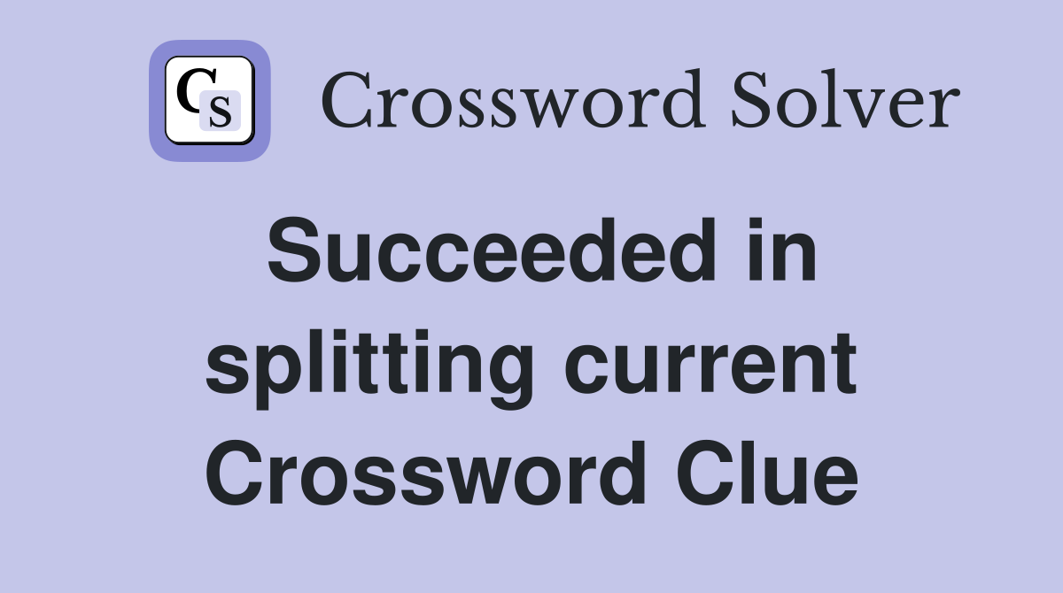 Succeeded in splitting current Crossword Clue