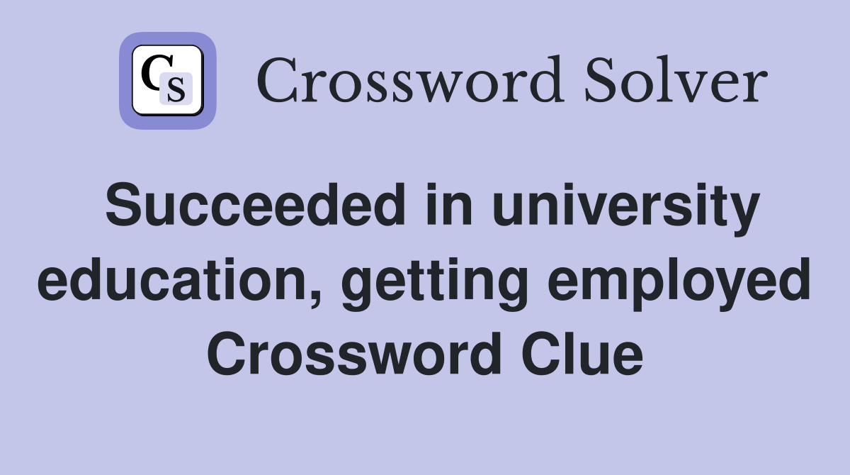 Succeeded in university education, getting employed Crossword Clue