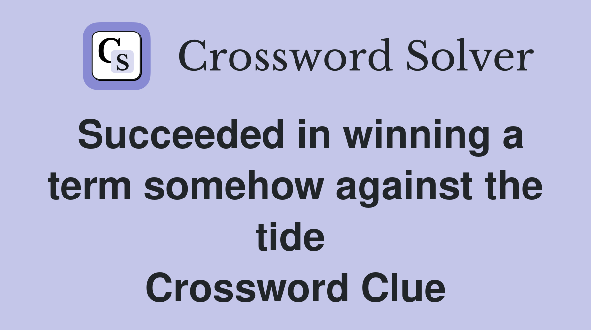 Succeeded in winning a term somehow against the tide  Crossword Clue