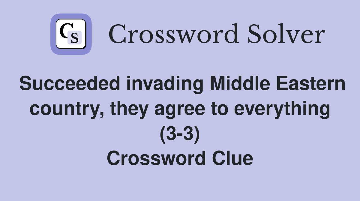 Succeeded invading Middle Eastern country, they agree to everything (3-3) Crossword Clue