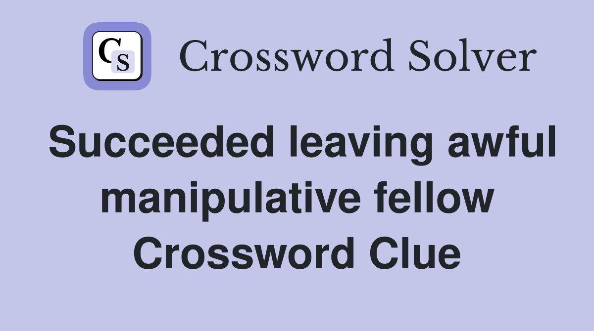 Succeeded leaving awful manipulative fellow Crossword Clue