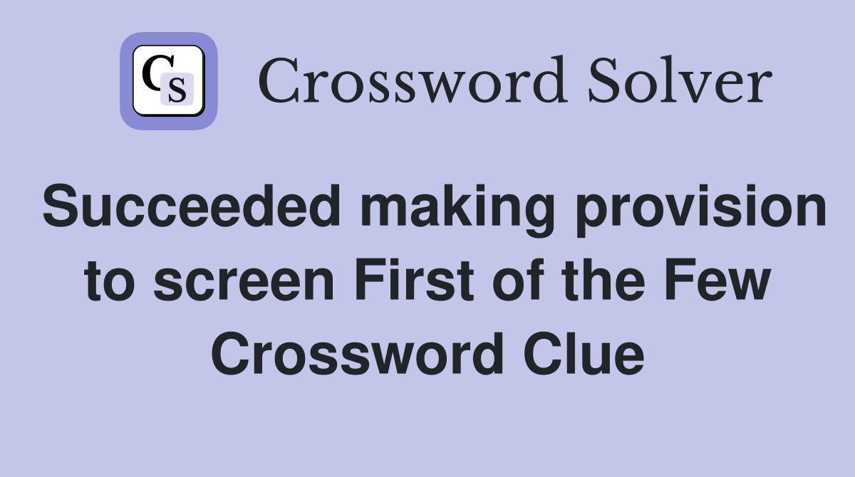 Succeeded making provision to screen First of the Few Crossword Clue