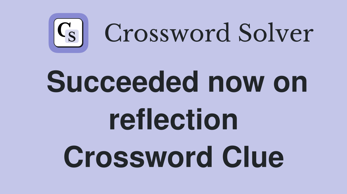 Succeeded now on reflection Crossword Clue