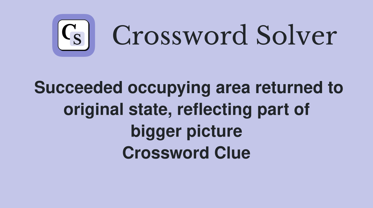 Succeeded occupying area returned to original state, reflecting part of bigger picture Crossword Clue
