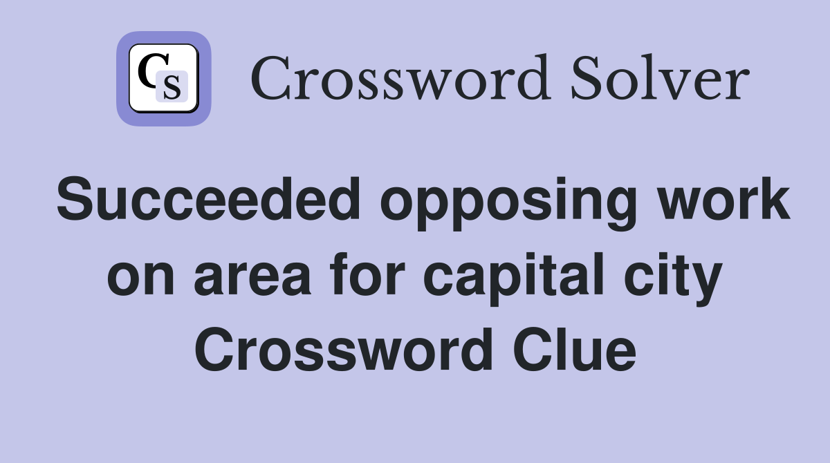 Succeeded opposing work on area for capital city Crossword Clue