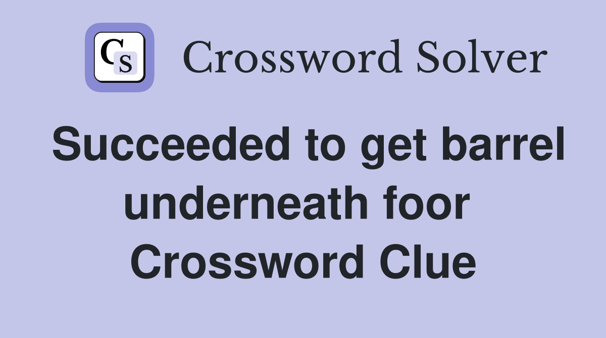 Succeeded to get barrel underneath foor  Crossword Clue