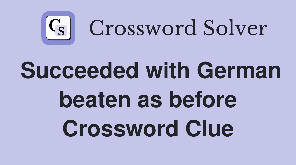 Succeeded with German beaten as before Crossword Clue