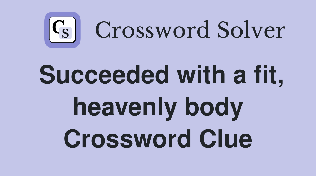 Succeeded with a fit, heavenly body Crossword Clue