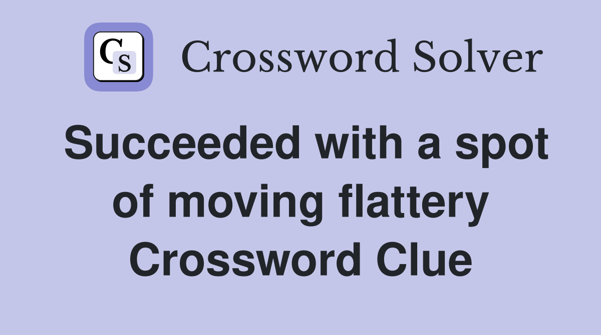 Succeeded with a spot of moving flattery Crossword Clue