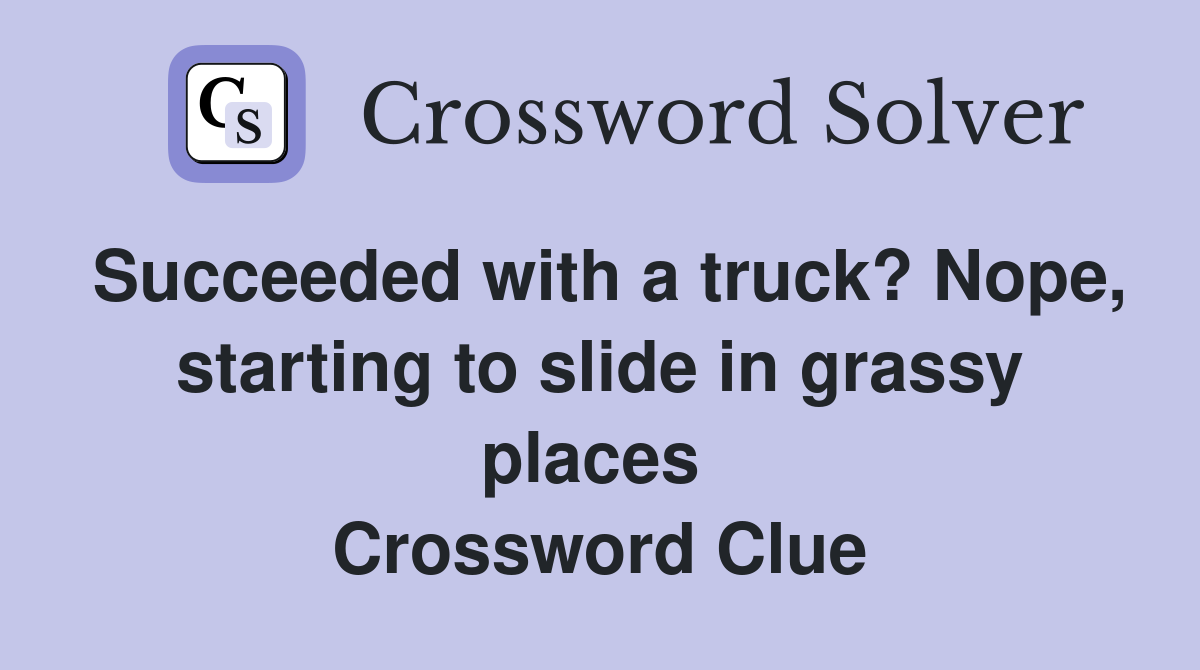 Succeeded with a truck? Nope, starting to slide in grassy places  Crossword Clue