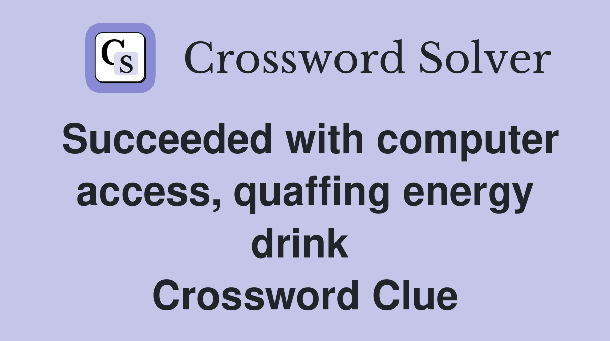 Succeeded with computer access, quaffing energy drink  Crossword Clue