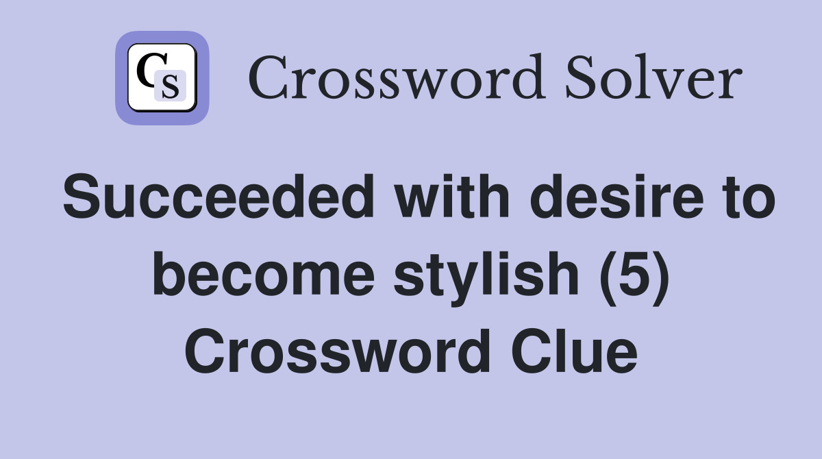 Succeeded with desire to become stylish (5) Crossword Clue